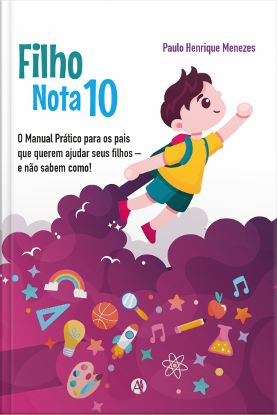 Filho Nota 10: O Manual Prático Para Os Pais Que Querem Ajudar Seus Filhos E Não Sabem Como