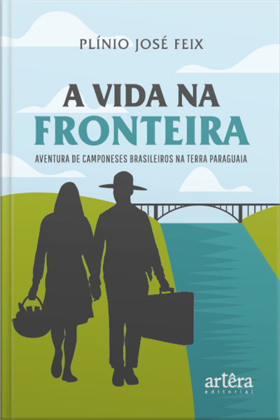 A Vida Na Fronteira: Aventura De Camponeses Brasileiros Na Terra Paraguaia