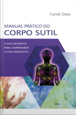 Manual Prático Do Corpo Sutil: O Guia Definitivo Para Compreender A Cura Energética