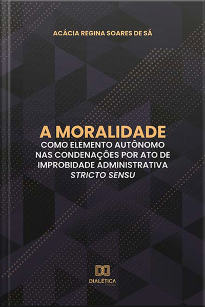 A Moralidade Como Elemento Autônomo Nas Condenações Por Ato De Improbidade Administrativa Stricto Sensu