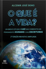 O Que É A Vida?: Um Breve Estudo À Luz Das Correntes Do Pensamento Humano E Das Escrituras (2ª Edição)