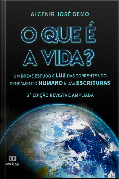 O Que É A Vida?: Um Breve Estudo À Luz Das Correntes Do Pensamento Humano E Das Escrituras (2ª Edição)