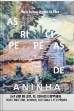 As Peripécias De Aninha: Uma Vida De Muita Luta, Fé, Sonhos E Devaneios. Entre Assédios, Abusos, Torturas E Peripécias.