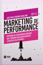 Marketing De Performance: Aprenda As Estratégias Digitais Que Tornam Qualquer Negócio Lucrativo Na Internet