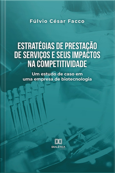 Estratégias De Prestação De Serviços E Seus Impactos Na Competitividade: Um Estudo De Caso Em Uma Empresa De Biotecnologia