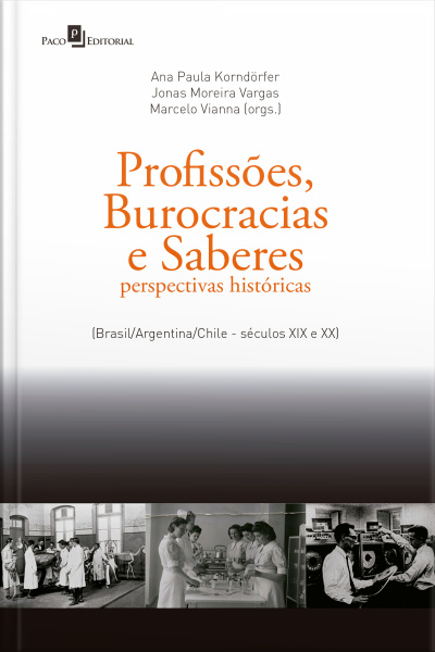 Profissões, Burocracias E Saberes: Perspectivas Históricas (brasil/argentina/chile - Séculos Xix E Xx)