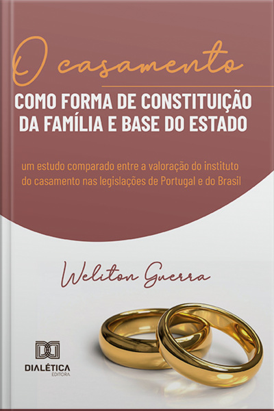 O Casamento Como Forma De Constituição Da Família E Base Do Estado: Um Estudo Comparado Entre A Valoração Do Instituto Do Casamento Nas Legislações De Portugal E Do Brasil
