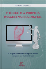 O Direito À Própria Imagem Na Era Digital: A Responsabilidade Civil Pelos Danos Causados Nos Meios Virtuais