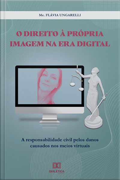 O Direito À Própria Imagem Na Era Digital: A Responsabilidade Civil Pelos Danos Causados Nos Meios Virtuais