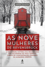 As Nove Mulheres De Ravensbrück: A Verdadeira História Das Prisioneiras Que Escaparam Do Mais Terrível Campo De Concentração Feminino Da Alemanha Nazista