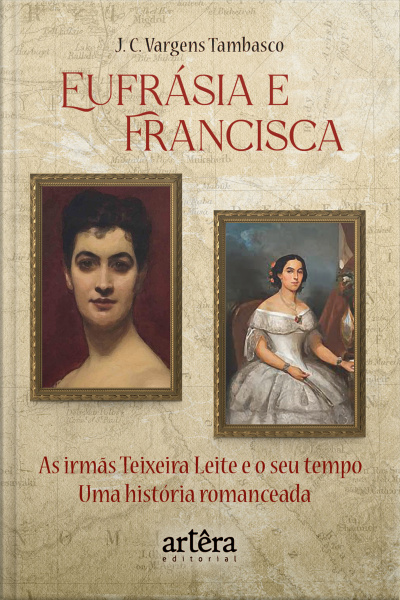 Eufrásia E Francisca: As Irmãs Teixeira Leite E O Seu Tempo – Uma História Romanceada