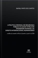 A Política Criminal De Segurança Pública À Luz Da Tutela Da Dignidade Humana E Do Direito Internacional Humanitário: Análise Do Estado Do Rio De Janeiro A Partir De 2016