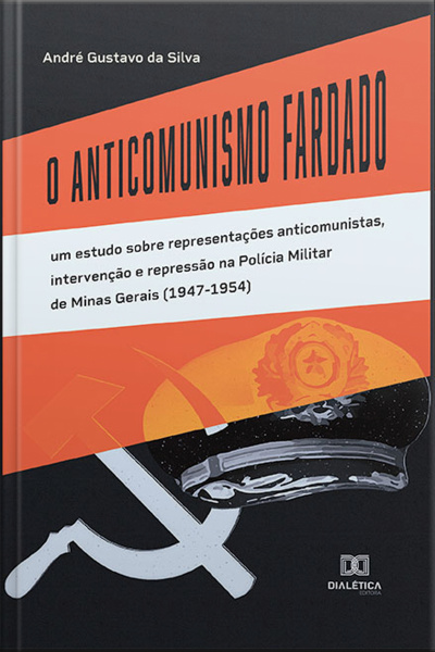 O Anticomunismo Fardado: Um Estudo Sobre Representações Anticomunistas, Intervenção E Repressão Na Polícia Militar De Minas Gerais (1947-1954)