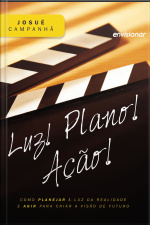 Luz! Plano! Ação!: Como Planejar À Luz Da Realidade E Agir Para Criar A Visão De Futuro