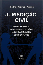 Jurisdição Civil: O Requerimento Administrativo Prévio À Luz Da Dinâmica Dos Conflitos