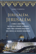 Jerusalém, Jerusalém: Como A História Da Antiga Cidade Sagrada Para Três Grandes Religiões Deu Início Ao Mundo Moderno
