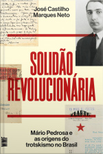 Solidão Revolucionária: Mário Pedrosa E As Origens Do Trotskismo No Brasil
