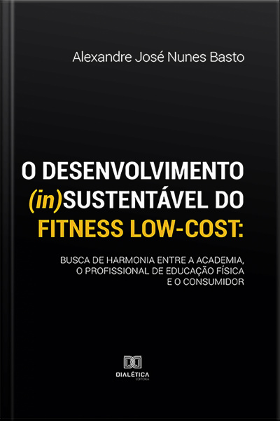 O Desenvolvimento (in)sustentável Do Fitness Low-cost: Busca De Harmonia Entre A Academia, O Profissional De Educação Física E O Consumidor