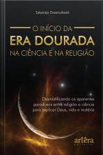 O Início Da Era Dourada Na Ciência E Na Religião: Desmistificando Os Aparentes Paradoxos Entre Religião E Ciência Para Explicar Deus, Vida E Matéria