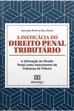 A Ineficácia Do Direito Penal Tributário: A Utilização Do Direito Penal Como Instrumento De Cobrança De Tributo