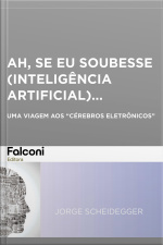 Ah, Se Eu Soubesse (inteligência Artificial)...: Uma Viagem Aos cérebros Eletrônicos