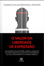O Valor Da Liberdade De Expressão: Uma Perspectiva Econômica Sobre A Limitação Do Livre Exercício Da Garantia Fundamental Da Fala E Pensamento E A Censura Judicial