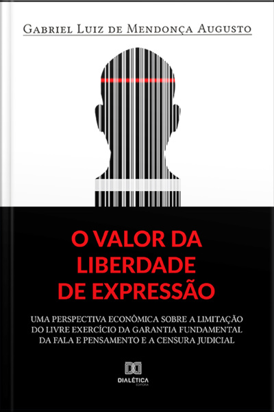 O Valor Da Liberdade De Expressão: Uma Perspectiva Econômica Sobre A Limitação Do Livre Exercício Da Garantia Fundamental Da Fala E Pensamento E A Censura Judicial