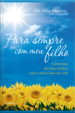 Para Sempre Com Meu Filho: Conversas De Uma Médica Com O Outro Lado Da Vida
