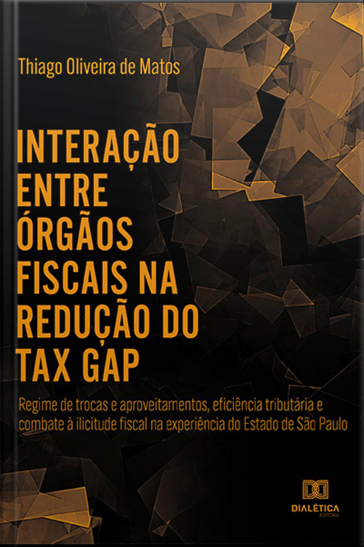 Interação Entre Órgãos Fiscais Na Redução Do tax Gap: Regime De Trocas E Aproveitamentos, Eficiência Tributária E Combate À Ilicitude Fiscal Na Experiência Do Estado De São Paulo