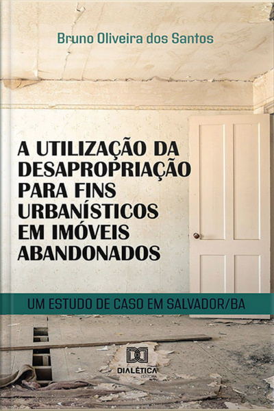 A Utilização Da Desapropriação Para Fins Urbanísticos Em Imóveis Abandonados: Um Estudo De Caso Em Salvador/ba