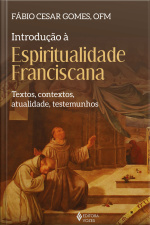Introdução À Espiritualidade Franciscana: Textos, Contextos, Atualidade, Testemunhos