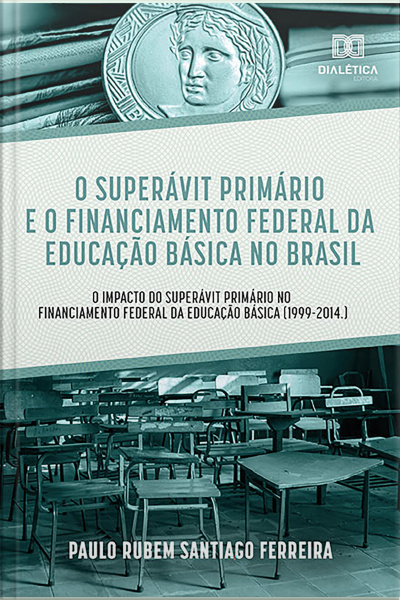 O Superávit Primário E O Financiamento Federal Da Educação Básica No Brasil: O Impacto Do Superávit Primário No Financiamento Federal Da Educação Básica (1999-2014.)