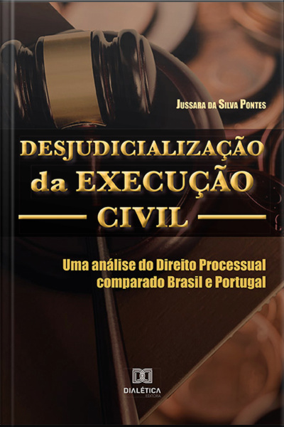 Desjudicialização Da Execução Civil: Uma Análise Do Direito Processual Comparado Brasil E Portugal