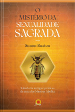 O Mistério Da Sexualidade Sagrada: Sabedoria Antiga E Práticas De Cura Dos Mestres Abelha