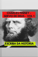 Charles Finney - Servo De Deus - Vol 1: Biografia