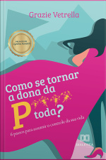 Como Se Tornar A Dona Da P**** Toda?: 6 Passos Para Assumir O Controle Da Sua Vida