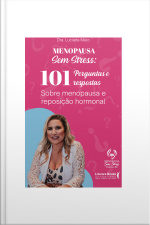 Menopausa Sem Stress: 101 Perguntas E Respostas Sobre Menopausa E Reposição Hormonal