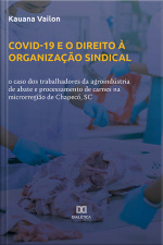 Covid-19 E O Direito À Organização Sindical: O Caso Dos Trabalhadores Da Agroindústria De Abate E Processamento De Carnes Na Microrregião De Chapecó, Sc