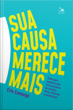 Sua Causa Merece Mais: Como Gerir Negócios Sem Fins Lucrativos De Maneira Ética, Eficiente E Sustentável