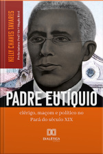 Padre Eutíquio: Clérigo, Maçom E Político No Pará Do Século Xix