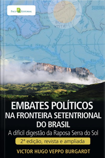 Embates Políticos Na Fronteira Setentrional Do Brasil: A Difícil Digestão Da Raposa Serra Do Sol. 2ª Edição, Revista E Ampliada.