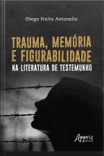 Trauma, Memória E Figurabilidade Na Literatura De Testemunho