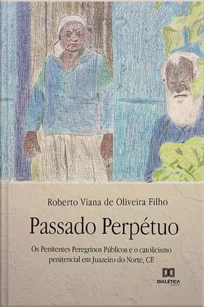 Passado Perpétuo: Os Penitentes Peregrinos Públicos E O Catolicismo Penitencial Em Juazeiro Do Norte, Ce