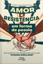 Amor E Resistência Em Forma De Poesia: Versos Que Falam De Amor E Liberdade E Gritam Para O Mundo: ditadura Nunca Mais!