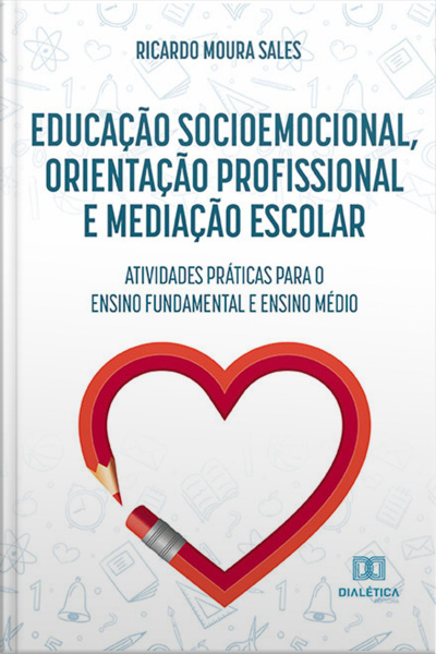 Educação Socioemocional, Orientação Profissional E Mediação Escolar: Atividades Práticas Para O Ensino Fundamental E Ensino Médio