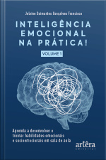 Inteligência Emocional Na Prática: Aprenda A Desenvolver E Treinar Habilidades Emocionais E Socioemocionais Em Sala De Aula (volume I)