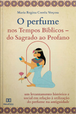 O Perfume Nos Tempos Bíblicos –: Do Sagrado Ao Profano: Um Levantamento Histórico E Social Em Relação À Utilização Do Perfume Na Antiguidade