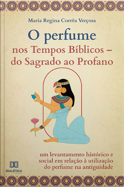 O Perfume Nos Tempos Bíblicos –: Do Sagrado Ao Profano: Um Levantamento Histórico E Social Em Relação À Utilização Do Perfume Na Antiguidade