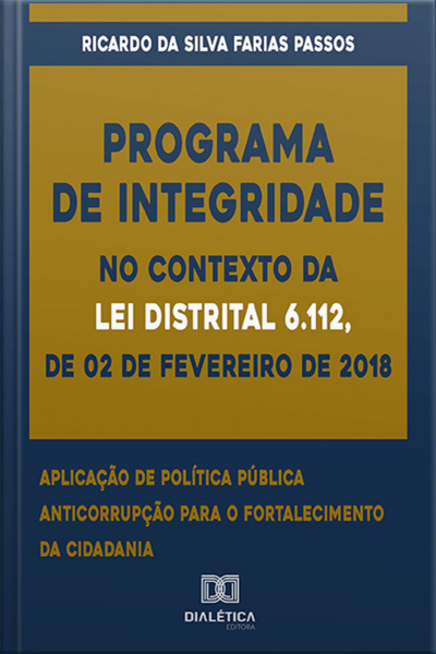 Programa De Integridade No Contexto Da Lei Distrital 6.112, De 02 De Fevereiro De 2018: Aplicação De Política Pública Anticorrupção Para O Fortalecimento Da Cidadania