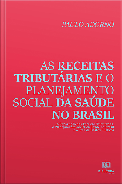 As Receitas Tributárias E O Planejamento Social Da Saúde No Brasil: A Repartição Das Receitas Tributárias, O Planejamento Social Da Saúde No Brasil E O Teto De Gastos Públicos